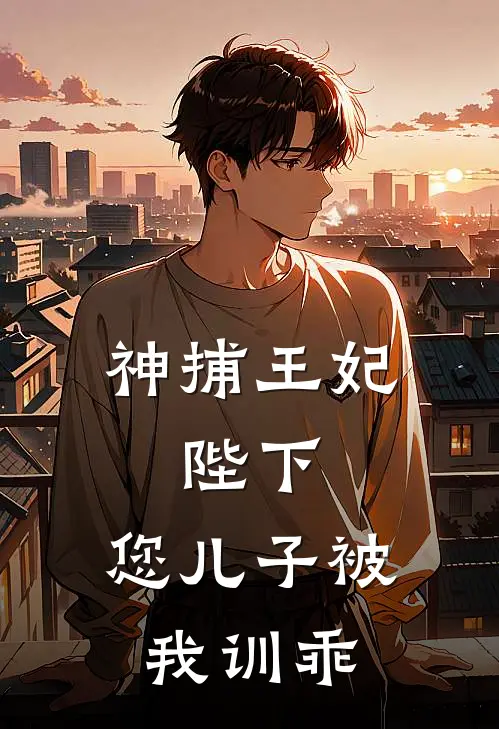 《神捕王妃：陛下，您儿子被我训乖》陈默沈清弦全文免费在线阅读_《神捕王妃：陛下，您儿子被我训乖》全集阅读