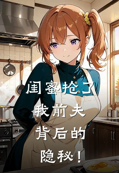 闺蜜抢了我前夫，背后的隐秘！