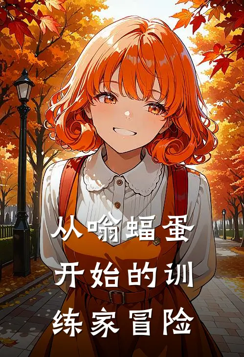 从嗡蝠蛋开始的训练家冒险(林辰波波)无弹窗小说免费阅读_小说免费阅读无弹窗从嗡蝠蛋开始的训练家冒险林辰波波