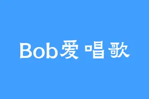 Bob爱唱歌