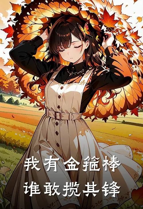 我有金箍棒谁敢揽其锋(欧阳欧阳少)完本小说_免费阅读无弹窗我有金箍棒谁敢揽其锋欧阳欧阳少