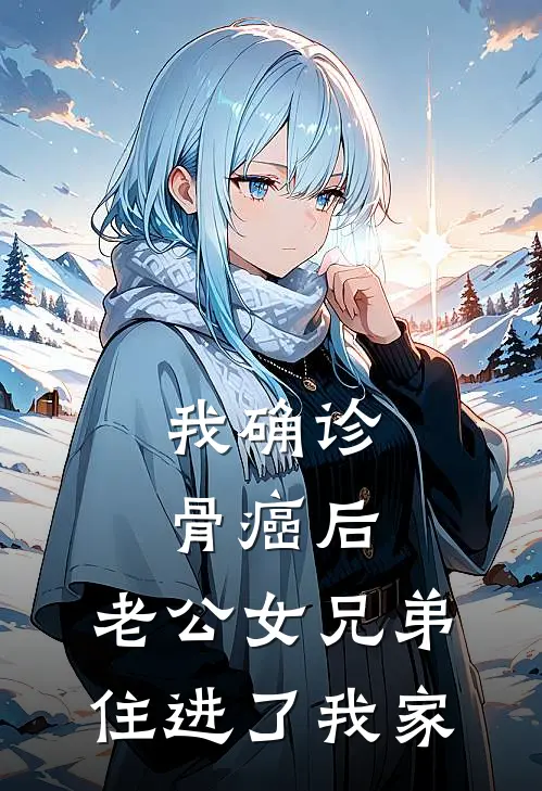 我确诊骨癌后,老公女兄弟住进了我家(婉婉傅景行)最新小说_免费阅读完整版小说我确诊骨癌后,老公女兄弟住进了我家(婉婉傅景行)