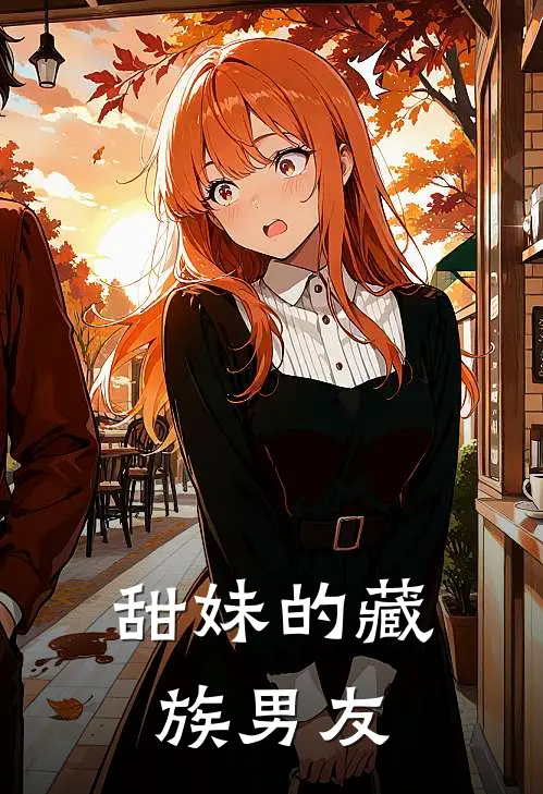 甜妹的藏族男友白露多吉免费小说全文阅读_最新好看小说甜妹的藏族男友白露多吉