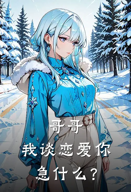 周蕾许妄琛哥哥，我谈恋爱你急什么？最新章节在线阅读_周蕾许妄琛完整版阅读