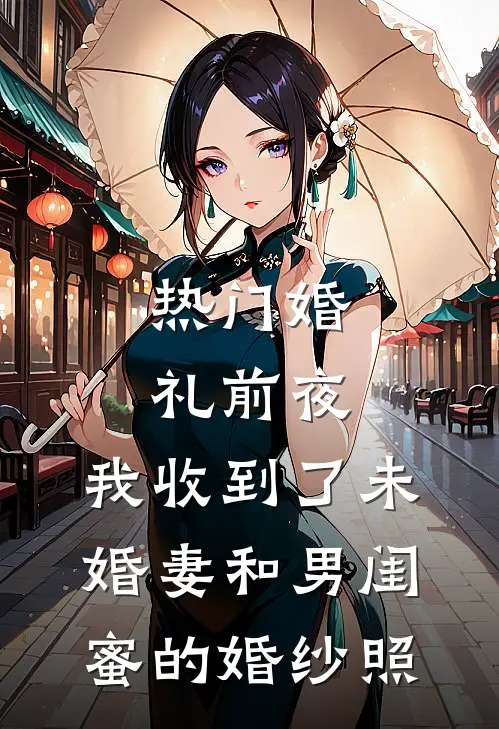 [热门]婚礼前夜，我收到了未婚妻和男闺蜜的婚纱照陈浩孟瑶无弹窗全文免费阅读_最新推荐小说[热门]婚礼前夜，我收到了未婚妻和男闺蜜的婚纱照(陈浩孟瑶)