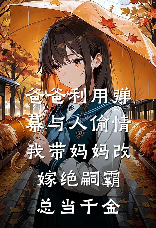 爸爸利用弹幕与人偷情，我带妈妈改嫁绝嗣霸总当千金庭芝江庭芝免费热门小说_最热门小说爸爸利用弹幕与人偷情，我带妈妈改嫁绝嗣霸总当千金庭芝江庭芝