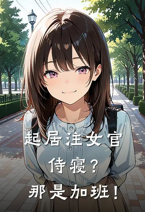 起居注女官：侍寝？那是加班！沈知意萧景珩热门小说排行_免费小说起居注女官：侍寝？那是加班！沈知意萧景珩