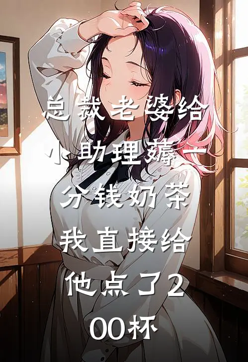 总裁老婆给小助理薅一分钱奶茶，我直接给他点了200杯贺晚棠沈宇完本热门小说_小说完结版总裁老婆给小助理薅一分钱奶茶，我直接给他点了200杯(贺晚棠沈宇)