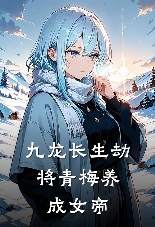 九龙长生劫：将青梅养成女帝(王威陆倾川)热门网络小说_最新完本小说九龙长生劫：将青梅养成女帝(王威陆倾川)