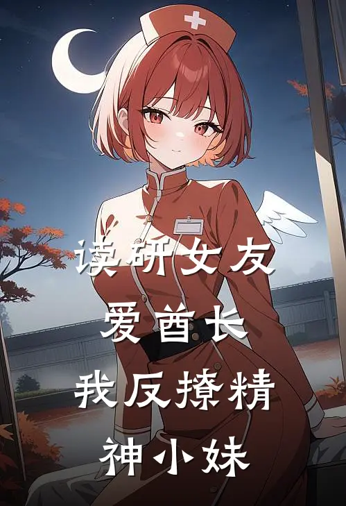 读研女友爱酋长，我反撩精神小妹曹阳陆筱巧完结小说_免费小说在线看读研女友爱酋长，我反撩精神小妹曹阳陆筱巧