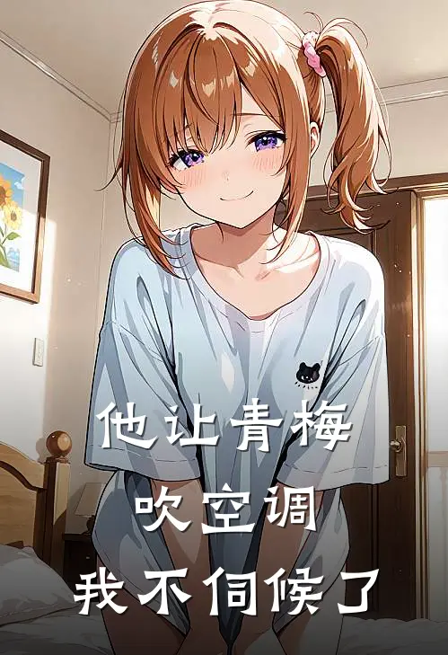 他让青梅吹空调，我不伺候了(李建国建国)全集阅读_他让青梅吹空调，我不伺候了最新章节阅读