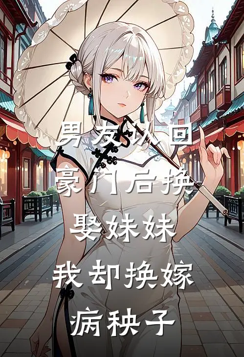 萧辰林悦(男友认回豪门后换娶妹妹，我却换嫁病秧子)全本免费在线阅读_(男友认回豪门后换娶妹妹，我却换嫁病秧子)完结版免费在线阅读