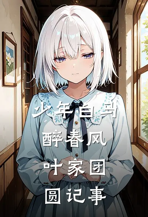 少年白马醉春风：叶家团圆记事叶鼎之雪宁完整免费小说_小说全文免费阅读少年白马醉春风：叶家团圆记事叶鼎之雪宁