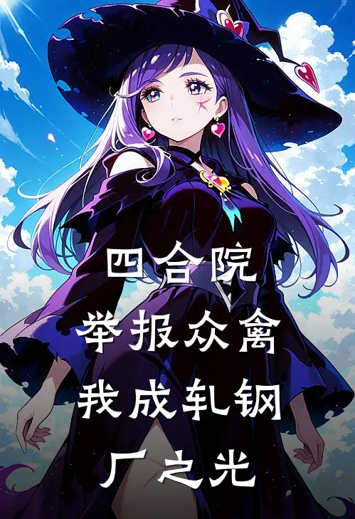 《四合院：举报众禽我成轧钢厂之光》苏辰刘莉已完结小说_四合院：举报众禽我成轧钢厂之光(苏辰刘莉)火爆小说