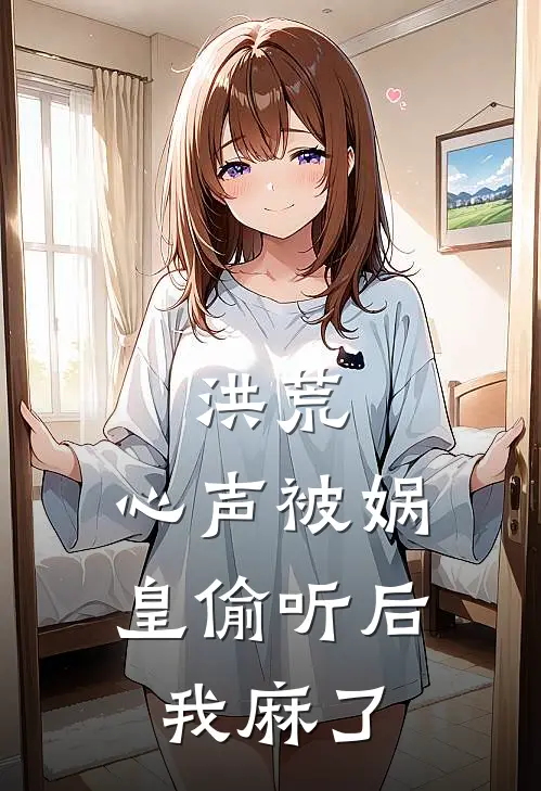 洪荒：心声被娲皇偷听后，我麻了(伏羲陈凡)全文在线阅读_(洪荒：心声被娲皇偷听后，我麻了)精彩小说