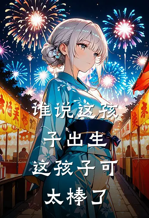 谁说这孩子出生，这孩子可太棒了秦洺贾明凯免费小说完结_最新完本小说推荐谁说这孩子出生，这孩子可太棒了(秦洺贾明凯)