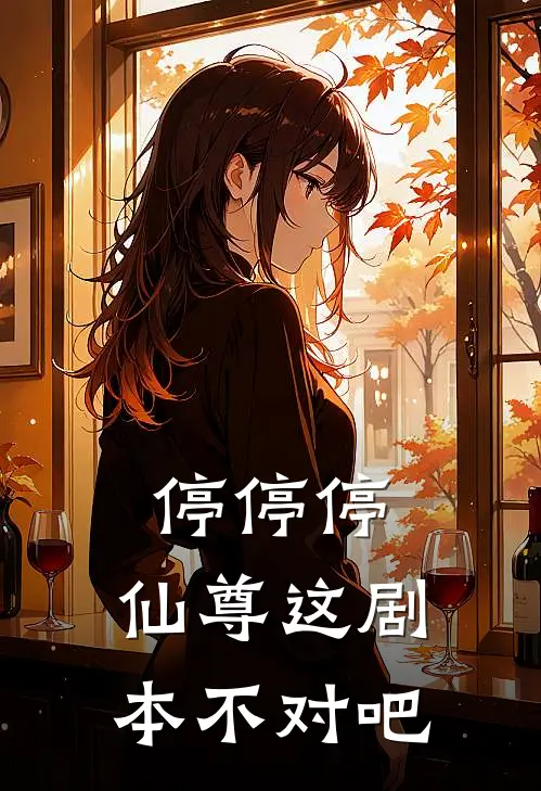 停停停，仙尊这剧本不对吧(谢无妄江念晚)全本免费小说阅读_全文免费阅读停停停，仙尊这剧本不对吧谢无妄江念晚