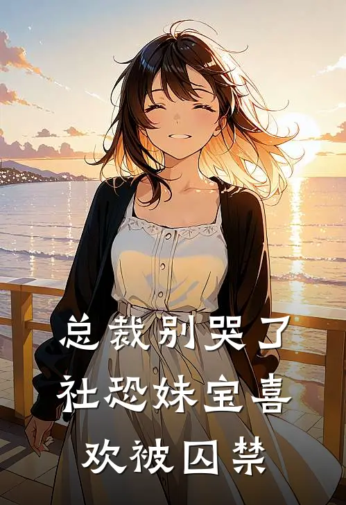 总裁别哭了，社恐妹宝喜欢被囚禁