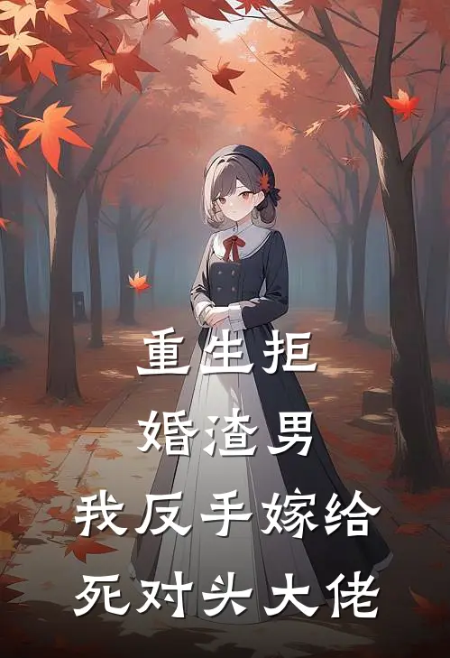 重生拒婚渣男，我反手嫁给死对头大佬苏清颜林浩宇免费小说在线阅读_最新章节列表重生拒婚渣男，我反手嫁给死对头大佬(苏清颜林浩宇)