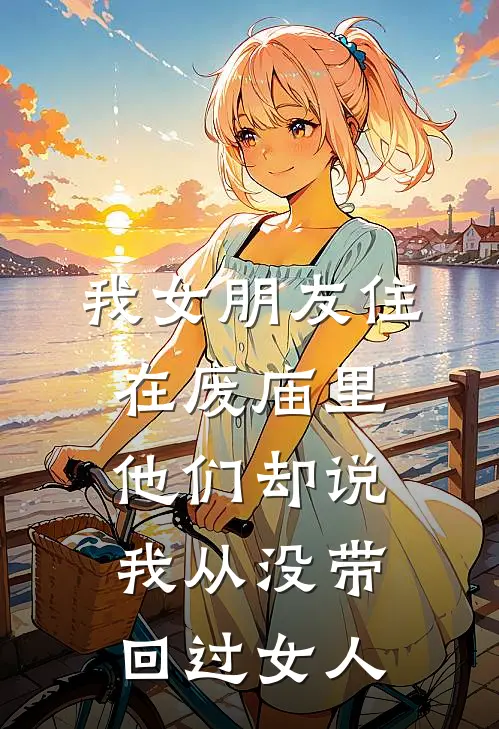 我女朋友住在废庙里，他们却说我从没带回过女人沈见月陈峥免费小说大全_完结的小说我女朋友住在废庙里，他们却说我从没带回过女人(沈见月陈峥)