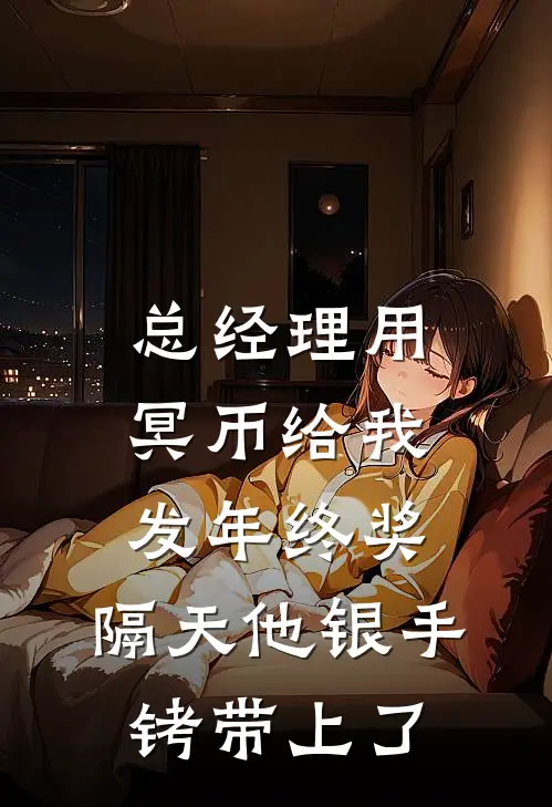 总经理用冥币给我发年终奖，隔天他银手铐带上了(李明达赵姐)最新小说_免费阅读完整版小说总经理用冥币给我发年终奖，隔天他银手铐带上了(李明达赵姐)