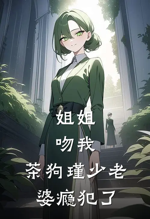 姐姐，吻我，茶狗瑾少老婆瘾犯了姜沐语席慕瑾完本热门小说_完本小说免费姐姐，吻我，茶狗瑾少老婆瘾犯了(姜沐语席慕瑾)