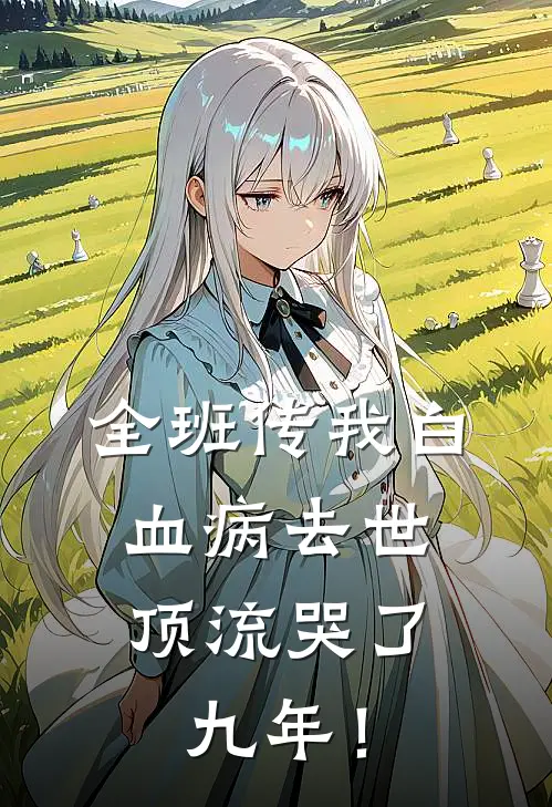 全班传我白血病去世，顶流哭了九年！谢星阑林溪最新章节在线阅读_谢星阑林溪全本免费在线阅读