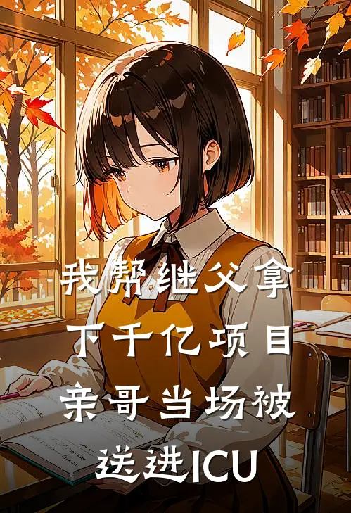 我帮继父拿下千亿项目，亲哥当场被送进ICU顾明远林舟已完结小说_最新章节列表我帮继父拿下千亿项目，亲哥当场被送进ICU(顾明远林舟)