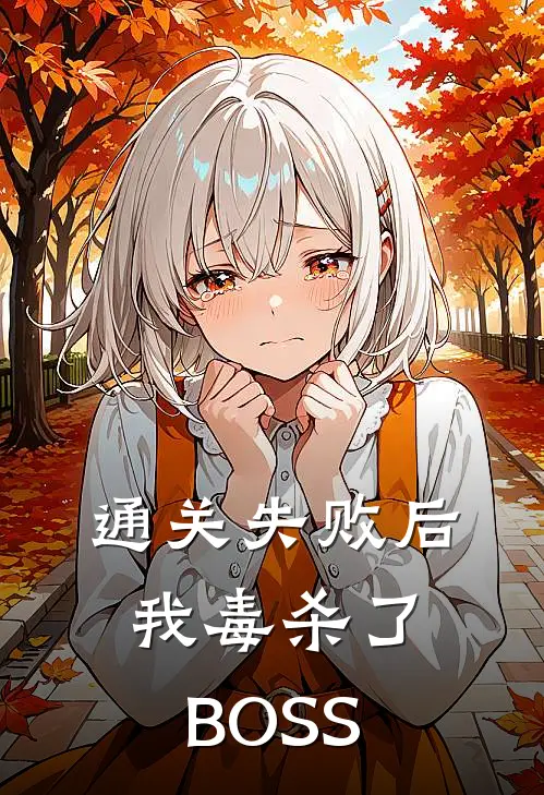 通关失败后，我毒杀了BOSS殷霆刘良娣完结小说大全_免费小说在哪看通关失败后，我毒杀了BOSS(殷霆刘良娣)