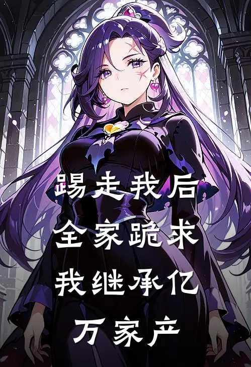 踢走我后，全家跪求我继承亿万家产顾思思顾宏远热门的网络小说_完整版小说踢走我后，全家跪求我继承亿万家产(顾思思顾宏远)