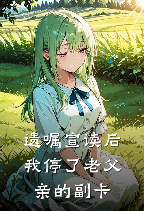 遗嘱宣读后，我停了老父亲的副卡林浩林晨热门小说阅读_免费完结小说遗嘱宣读后，我停了老父亲的副卡林浩林晨