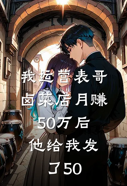 《我运营表哥卤菜店月赚50万后，他给我发了50》梅姐刘哥_(我运营表哥卤菜店月赚50万后，他给我发了50)全集在线阅读