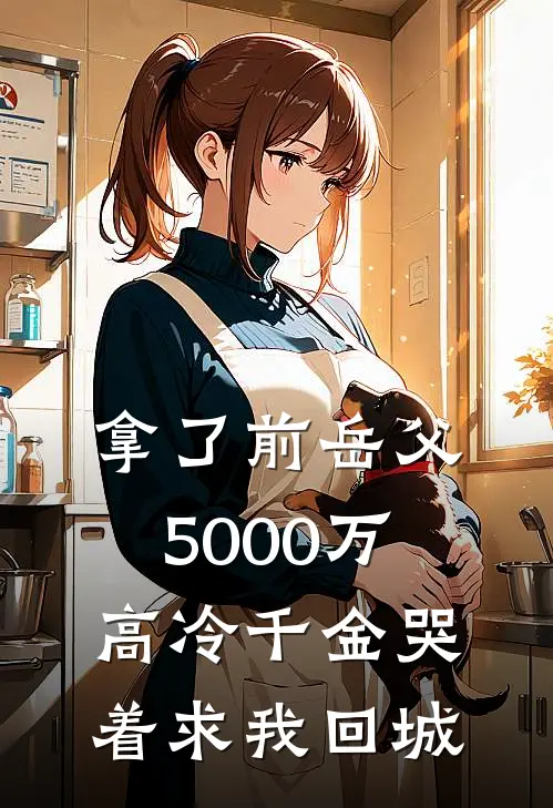 拿了前岳父5000万，高冷千金哭着求我回城(甄香尤蓉)最热门小说_小说完整版拿了前岳父5000万，高冷千金哭着求我回城甄香尤蓉