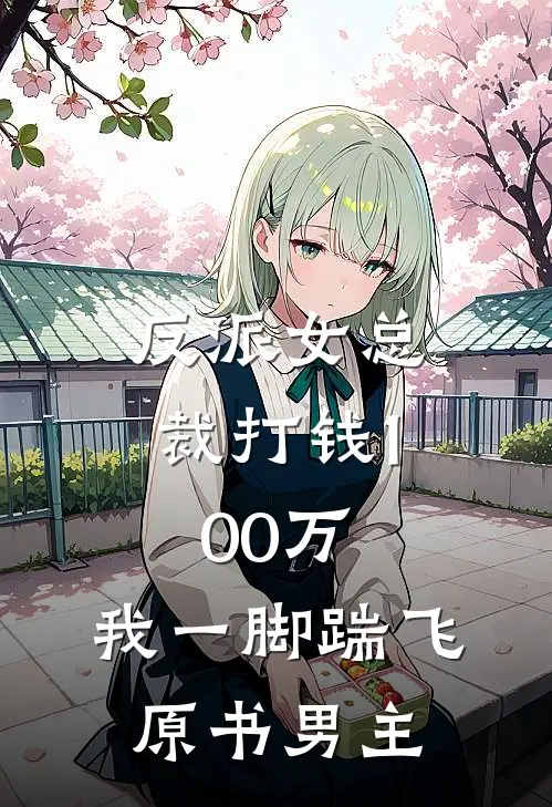 反派女总裁打钱100万，我一脚踹飞原书男主白芙美甄苟完结好看小说_最新章节列表反派女总裁打钱100万，我一脚踹飞原书男主(白芙美甄苟)