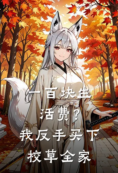 一百块生活费？我反手买下校草全家林旭顾九热门完结小说_最热门小说一百块生活费？我反手买下校草全家林旭顾九