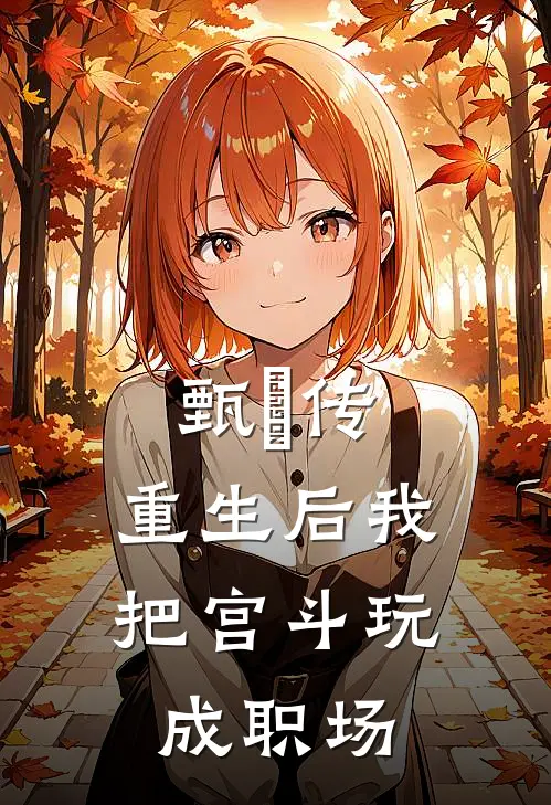 甄嬛传：重生后我把宫斗玩成职场(安陵容甄嬛)全本免费小说_阅读免费小说甄嬛传：重生后我把宫斗玩成职场安陵容甄嬛