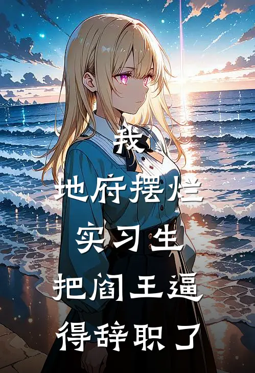 我，地府摆烂实习生，把阎王逼得辞职了(林小满秦广)免费热门小说_最新小说推荐我，地府摆烂实习生，把阎王逼得辞职了林小满秦广