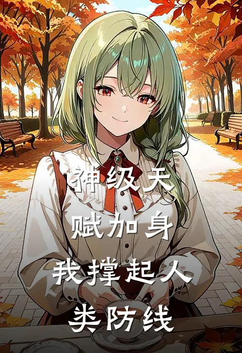 神级天赋加身：我撑起人类防线(林晨苏沐瑶)全本免费小说_阅读免费小说神级天赋加身：我撑起人类防线林晨苏沐瑶