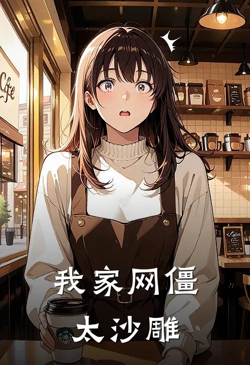 我家网僵太沙雕(阿强阿强)免费完结小说_免费小说在线阅读我家网僵太沙雕(阿强阿强)