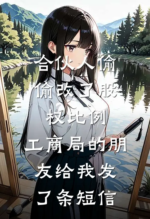 合伙人偷偷改了股权比例，工商局的朋友给我发了条短信林昭陈志远免费小说全集_免费阅读无弹窗合伙人偷偷改了股权比例，工商局的朋友给我发了条短信林昭陈志远