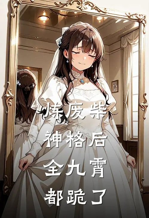 炼废柴神格后，全九霄都跪了凌清月凌峰推荐完结小说_免费阅读炼废柴神格后，全九霄都跪了(凌清月凌峰)