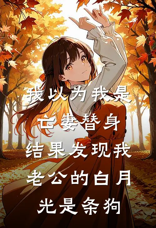 我以为我是亡妻替身，结果发现我老公的白月光是条狗林薇薇薇完本热门小说_小说推荐完结我以为我是亡妻替身，结果发现我老公的白月光是条狗林薇薇薇