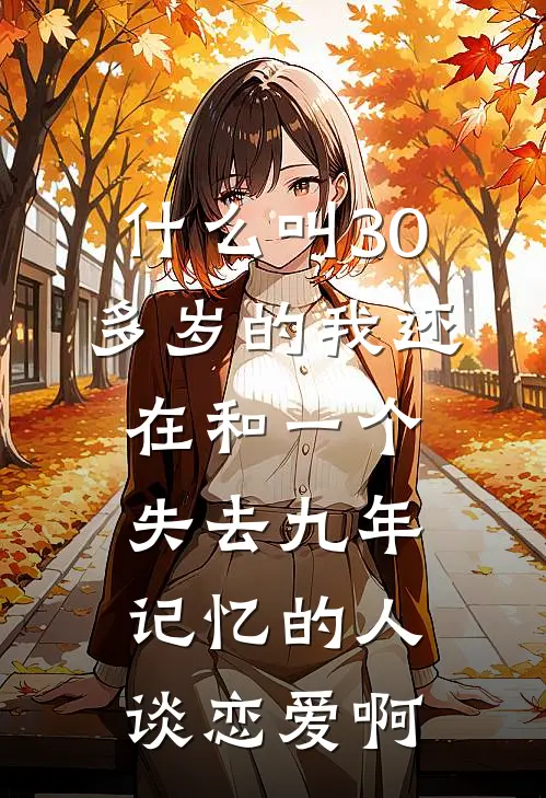 什么叫30多岁的我还在和一个失去九年记忆的人谈恋爱啊许清欢林琅完结版免费阅读_什么叫30多岁的我还在和一个失去九年记忆的人谈恋爱啊全章节免费在线阅读