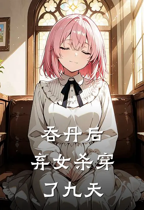 吞丹后，弃女杀穿了九天叶言陆玄柒免费小说全集_小说免费完结吞丹后，弃女杀穿了九天叶言陆玄柒