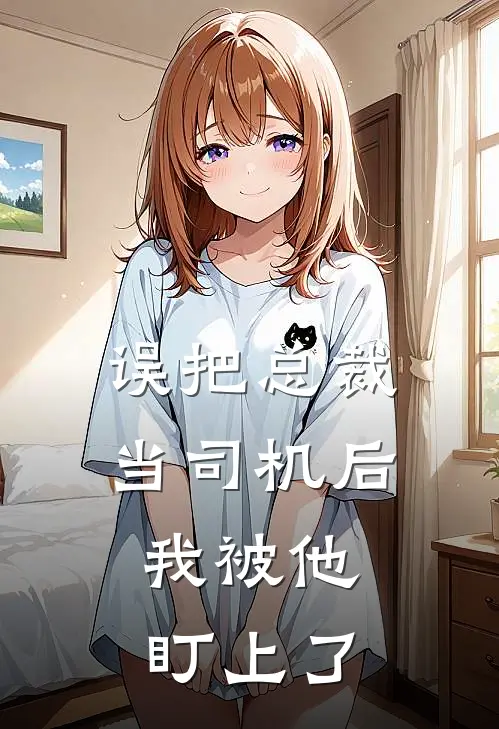 误把总裁当司机后，我被他盯上了(苏晚晚顾言)完结版小说推荐_最新完结小说推荐误把总裁当司机后，我被他盯上了苏晚晚顾言