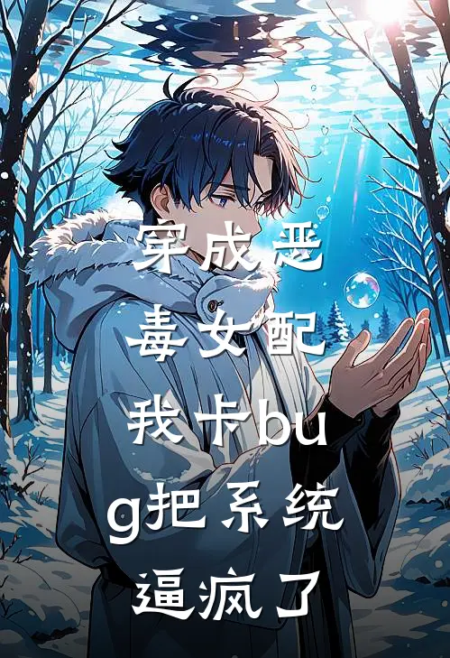 穿成恶毒女配，我卡bug把系统逼疯了全文免费阅读无弹窗大结局_穿成恶毒女配，我卡bug把系统逼疯了（林婉儿沈月白）最新小说