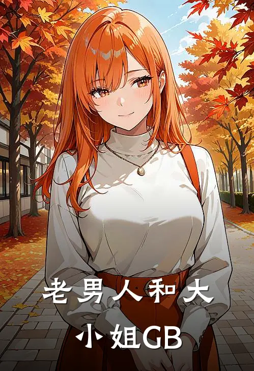 老男人和大小姐【GB】(张明张明)最新完结小说推荐_热门小说排行榜老男人和大小姐【GB】张明张明