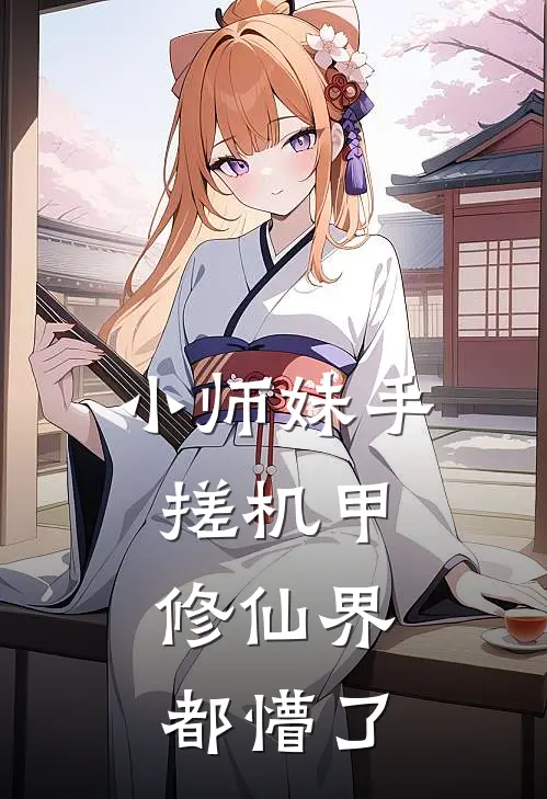 小师妹手搓机甲，修仙界都懵了零姝林见夏在线免费小说_最新推荐小说小师妹手搓机甲，修仙界都懵了(零姝林见夏)