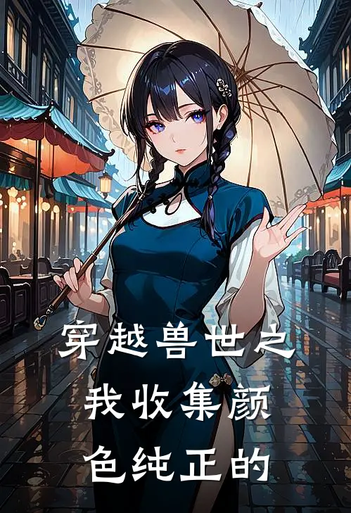 穿越兽世之我收集颜色纯正的安橙亚斯完整版免费小说_全本免费完结小说穿越兽世之我收集颜色纯正的安橙亚斯