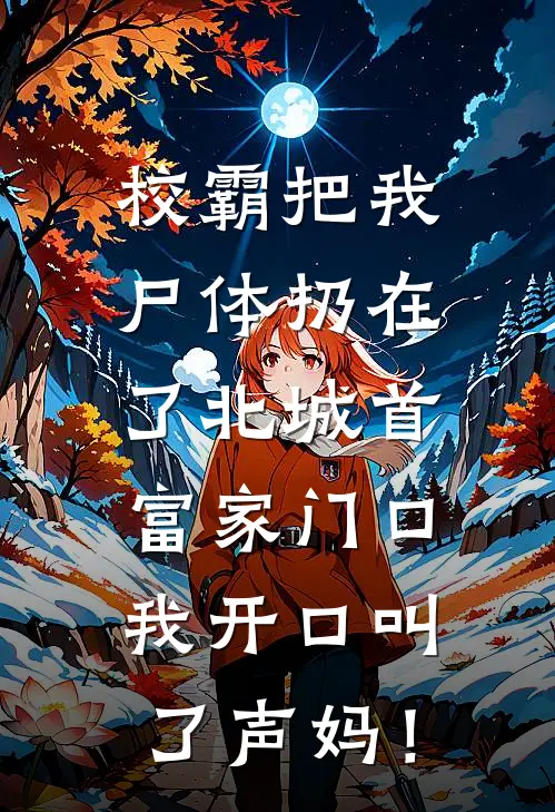 校霸把我尸体扔在了北城首富家门口，我开口叫了声妈！佚名佚名最新小说推荐_完结小说校霸把我尸体扔在了北城首富家门口，我开口叫了声妈！(佚名佚名)